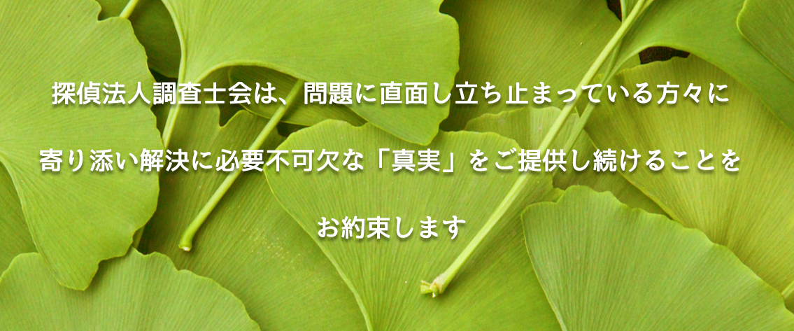 探偵法人調査士会は、問題に直面し立ち止まっている方々に寄り添い解決に必要不可欠な「真実」をご提供し続けることをお約束します