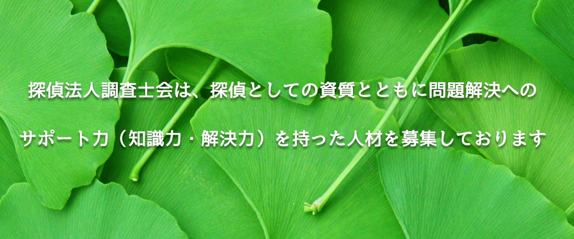 探偵法人調査士会は、探偵としての資質とともに問題解決へのサポート力（知識・解決力）を持った人材を募集しております