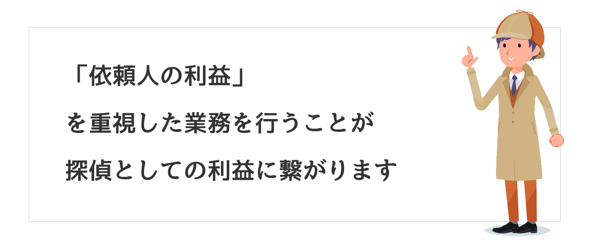 「依頼人の利益」を重視した業務を行うことが探偵としての利益に繋がります