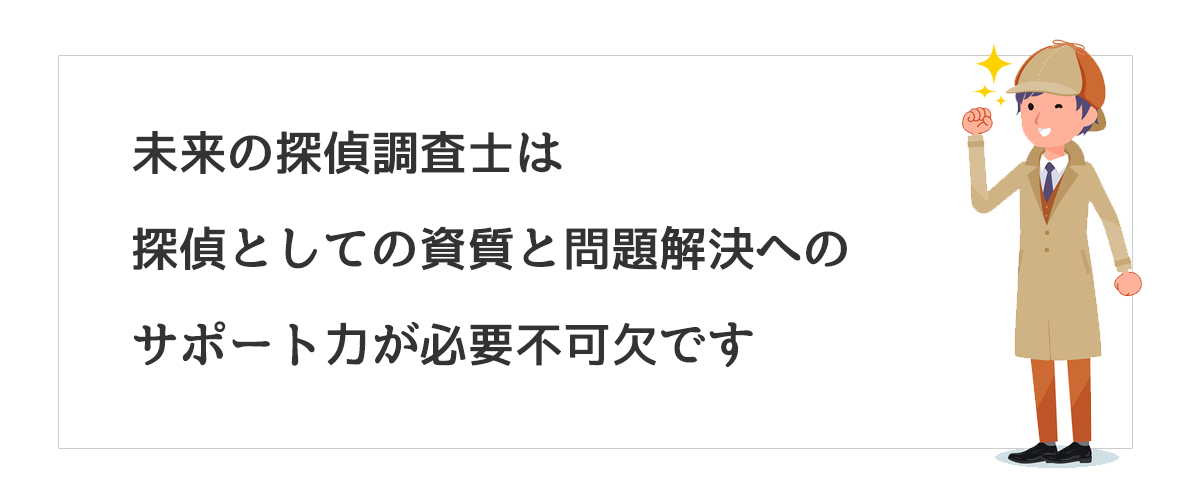 未来の探偵調査士は探偵としての資質と問題解決へのサポート力が必要不可欠です