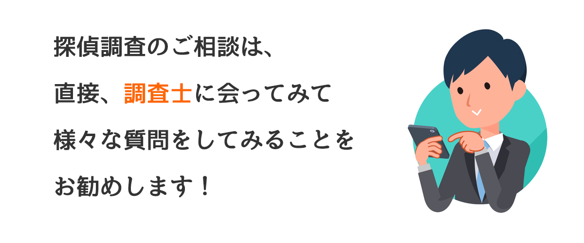 探偵調査のご相談は、直接調査士に会ってみて様々な質問をしてみることをお勧めします！