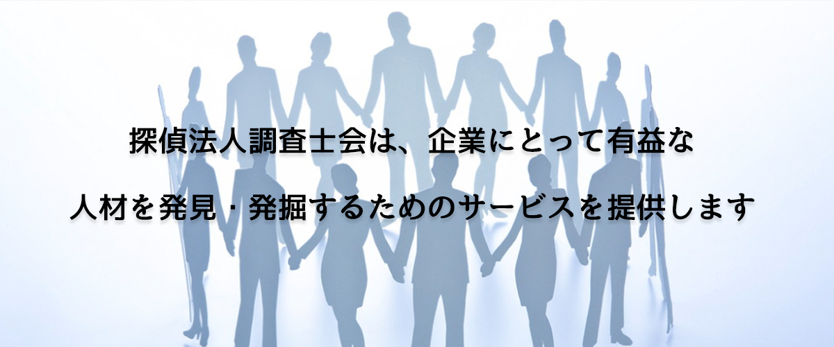 探偵法人調査士会は、企業にとって有益な人材を発見・発掘するためのサービスを提供します