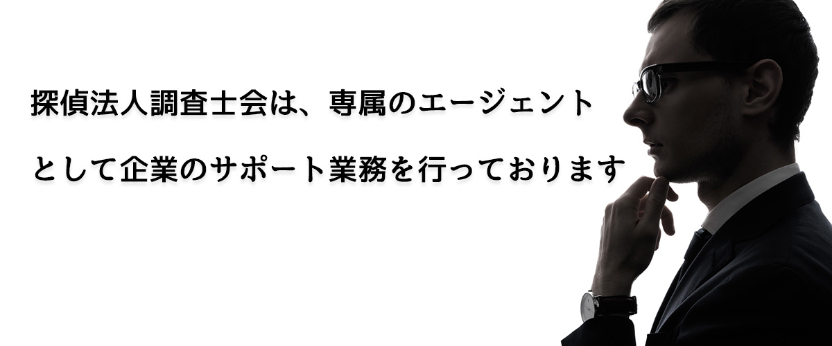 探偵法人調査士会は、専属のエージェントとして企業のサポート業務を行っております