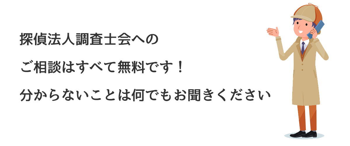 探偵法人調査士会へのご相談はすべて無料です。分からないことは何でもお聞きください