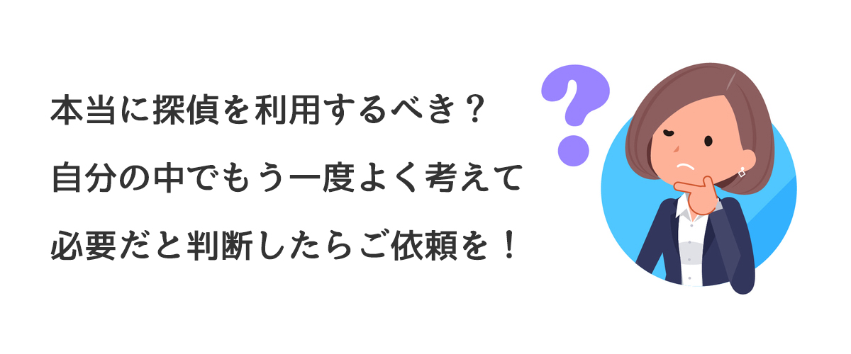 本当に探偵に依頼するべき？自分の中でもう一度考えて必要だと判断したらご依頼を