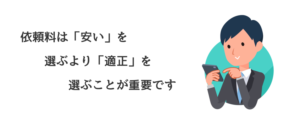 依頼料は「安い」を選ぶより「適正」を選ぶことが重要です