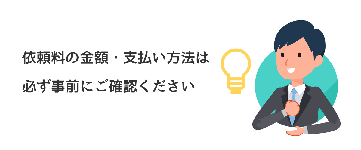 依頼料の金額・支払い方法は必ず事前にご確認ください