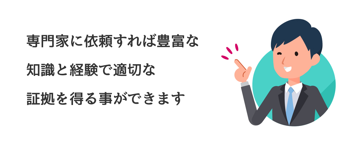 専門家に依頼すれば豊富な知識と経験で適切な証拠を得ることができます