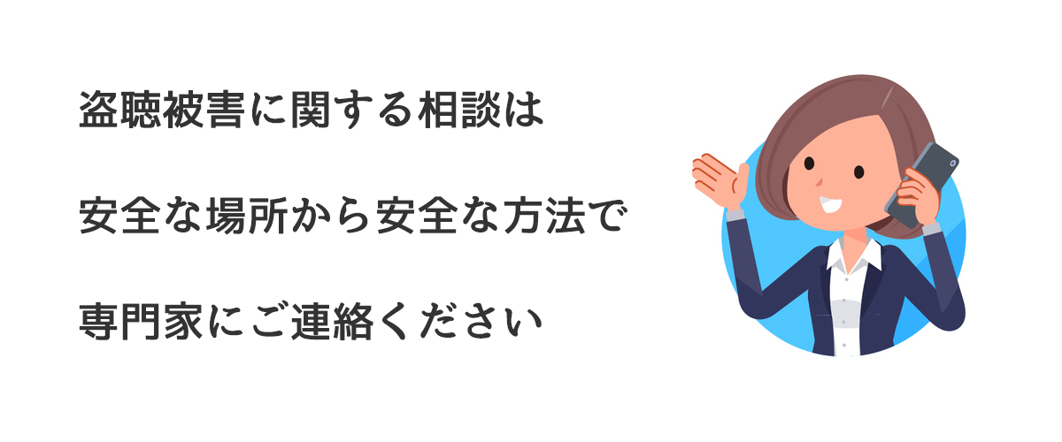 盗聴被害に関する相談は安全な場所から安全な方法で専門家にご連絡ください