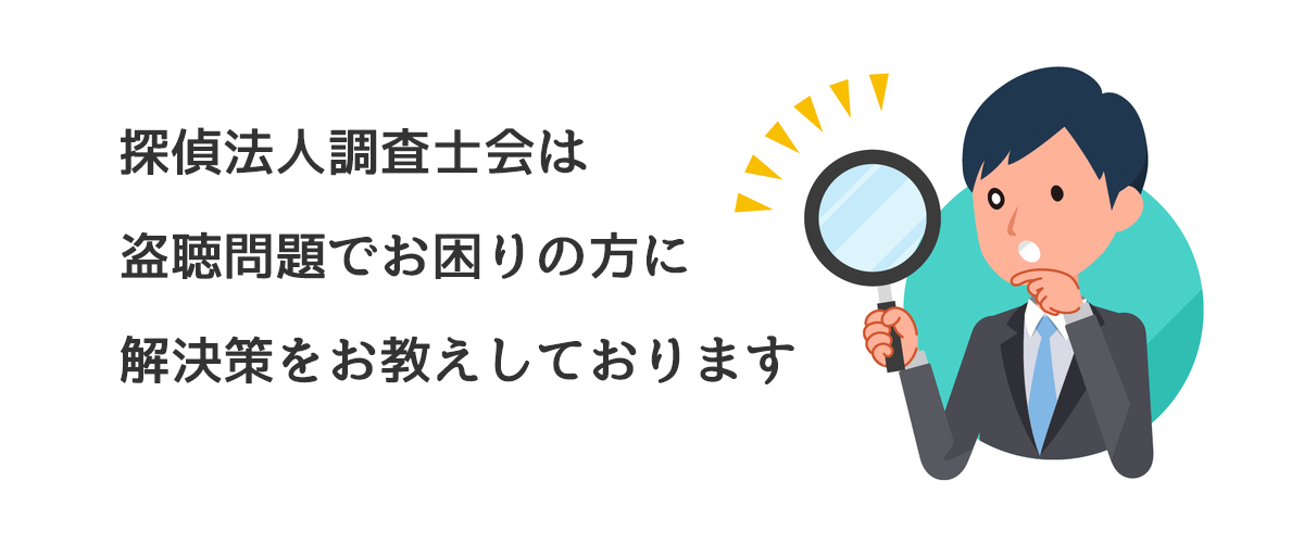 探偵法人調査士会は盗聴問題でお困りの方に解決策をお教えしております