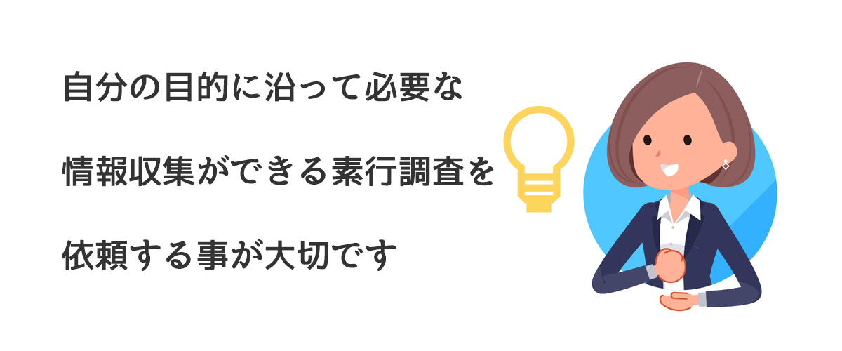 自分の目的に沿って必要な情報収集ができる素行調査を依頼する事が大切です