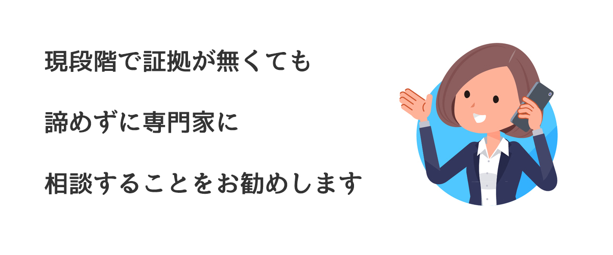 現段階で証拠が無くても諦めずに専門家に相談することをお勧めします