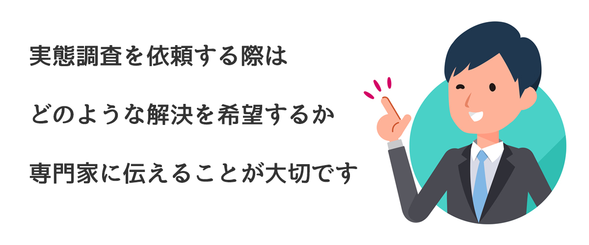 実態調査を依頼する際はどのような解決を希望するか専門家に伝えることが大切です