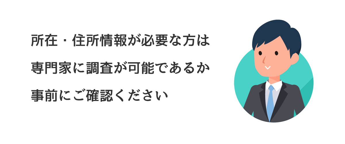 所在・住所情報が必要な方は専門家に調査が可能であるか事前にご確認ください