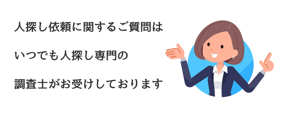 人探し依頼に関するご質問はいつでも人探し専門の調査士がお受けしております