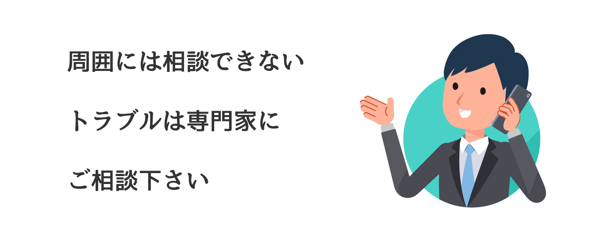 周囲には相談できないトラブルは専門家にご相談下さい