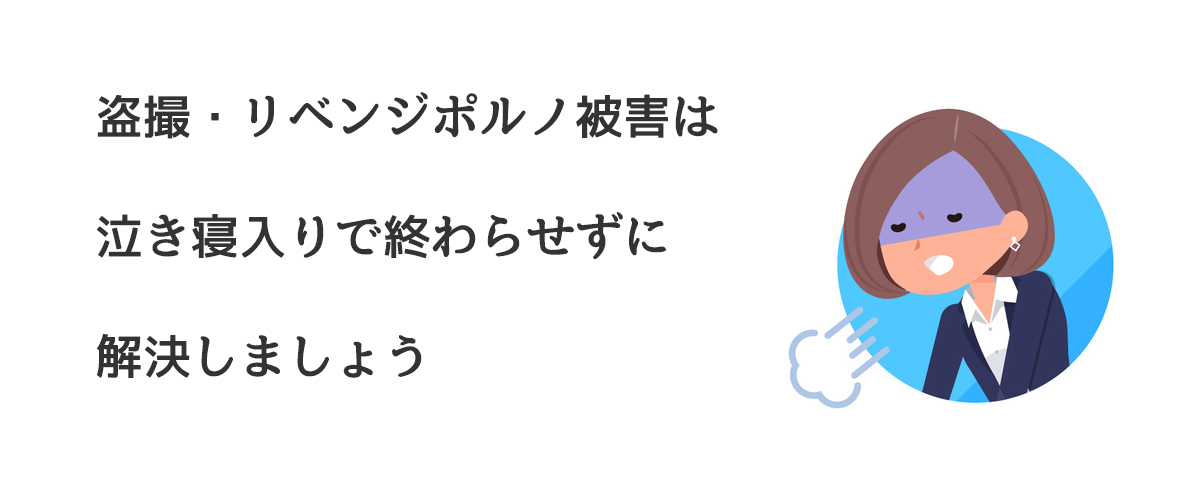 盗撮・リベンジポルノ被害は泣き寝入りで終わらせずに解決しましょう