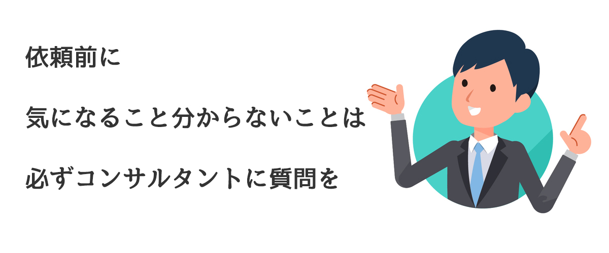 依頼前に気になること分からないことは必ずコンサルタントに質問を