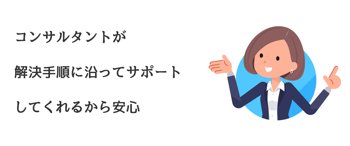 コンサルタントが解決手順に沿ってサポートしてくれるから安心