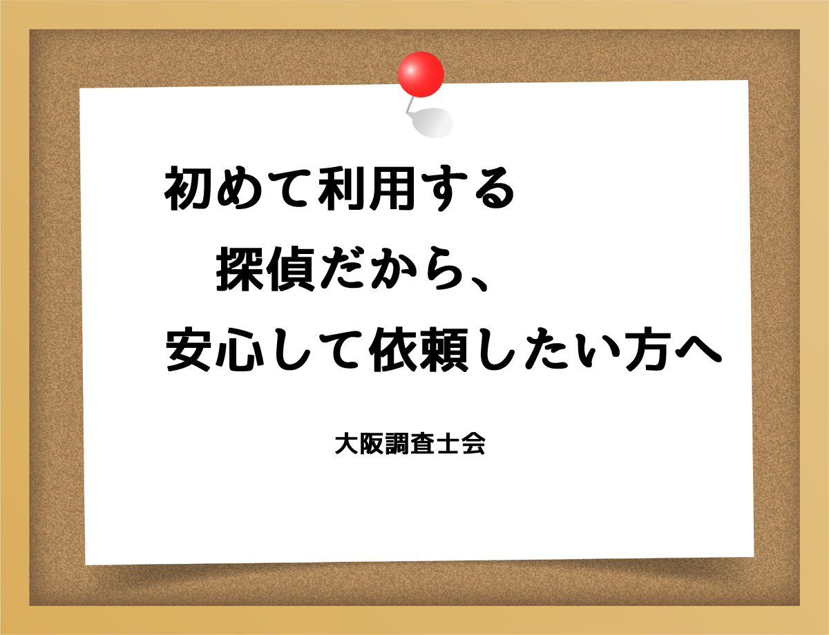 初めて利用する探偵だから、 安心して依頼したい方へ