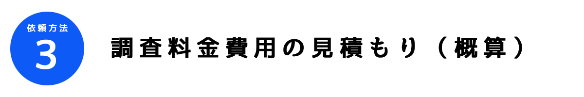 調査依頼方法3｜見積り（概算）