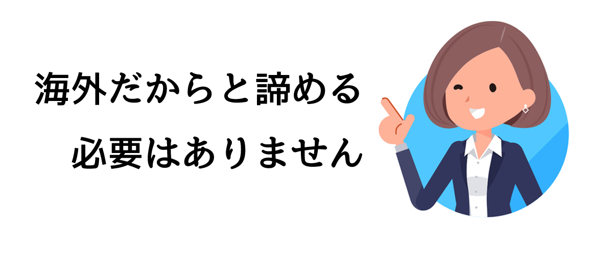 海外だからと諦める必要はありません