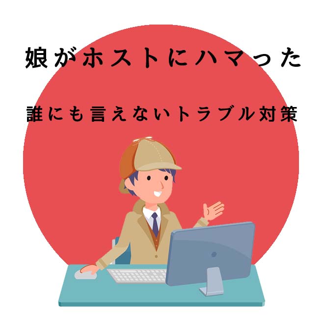 娘がホストにハマった誰にも言えないトラブル対策のご案内｜探偵法人調査士会