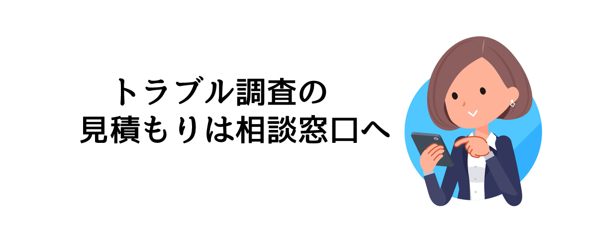 トラブル調査の見積もりは相談窓口へ