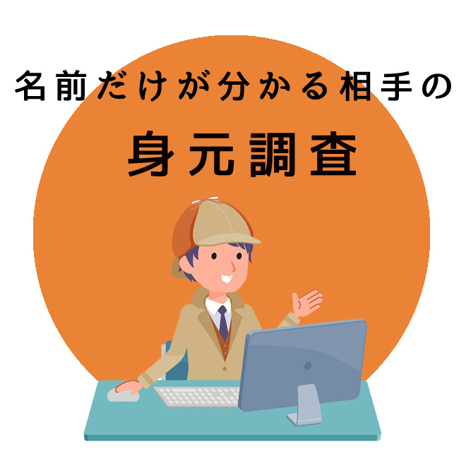 名前だけが分かる相手の身元調査｜探偵法人調査士会の調査のご案内