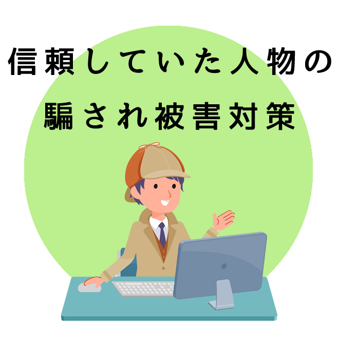 信頼していた人物の騙され被害サポート｜探偵法人調査士会