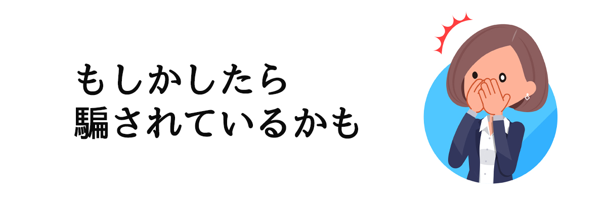 もしかして騙されているかもしれない