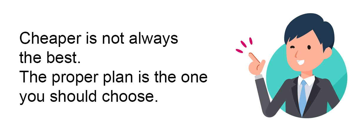 Cheaper is not always the best. The proper plan is the one you should choose.