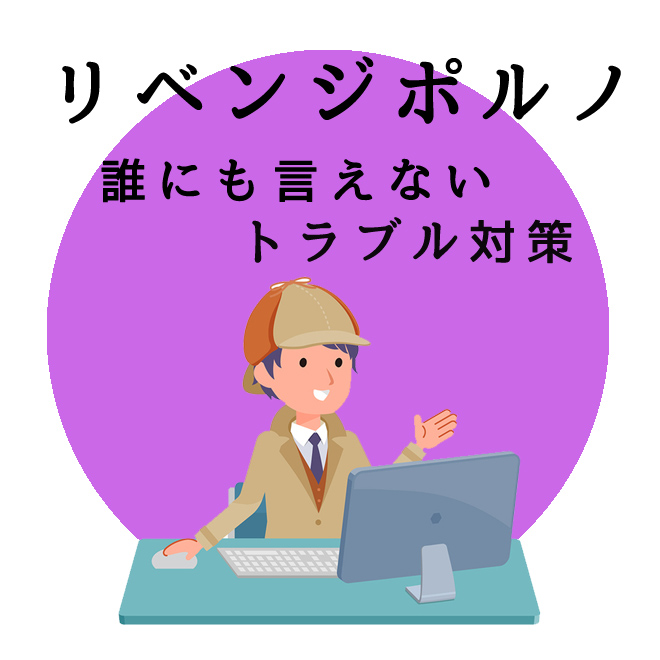 リベンジポルノの誰にも言えないトラブルの対策｜探偵法人調査士会