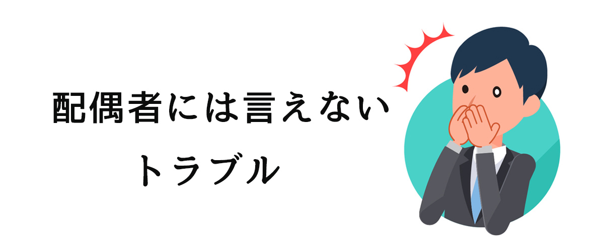 配偶者には言えないトラブルを抱えた際に行うべきこと