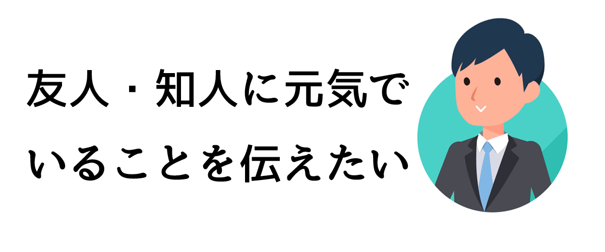 友人・知人に元気でいることを伝えたい