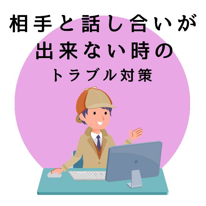 相手と話し合いが出来ない時のトラブル対策のご案内