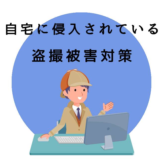 自宅に侵入されている盗撮被害対策サポートのご案内