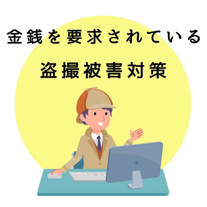 金銭を要求されている盗撮被害対策サポートのご案内