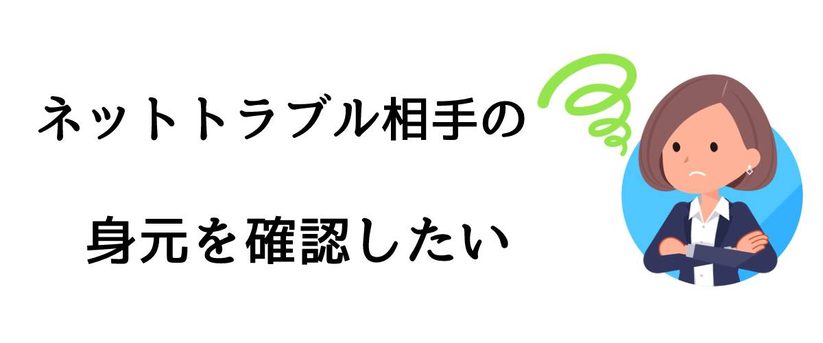 ネットトラブル相手の身元を確認したい