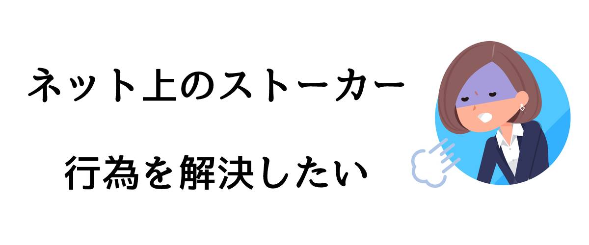 ネット上のストーカー行為を解決したい