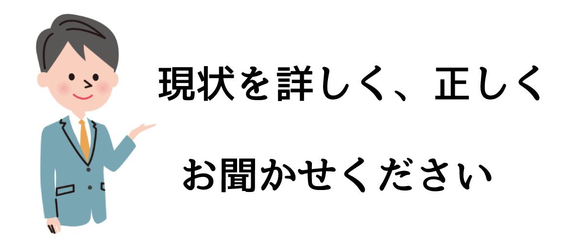 現状を詳しく、正しくお聞かせください