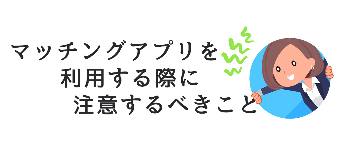 利便性が高くなったからこそマッチングアプリを利用する際に注意するべき点