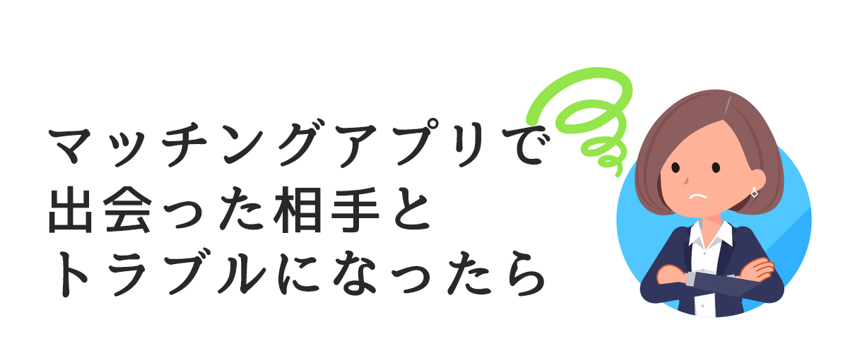 マッチングアプリで出会った相手とトラブルになったら