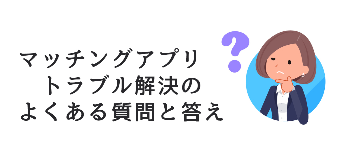 マッチングアプリトラブル解決のよくある質問と答え