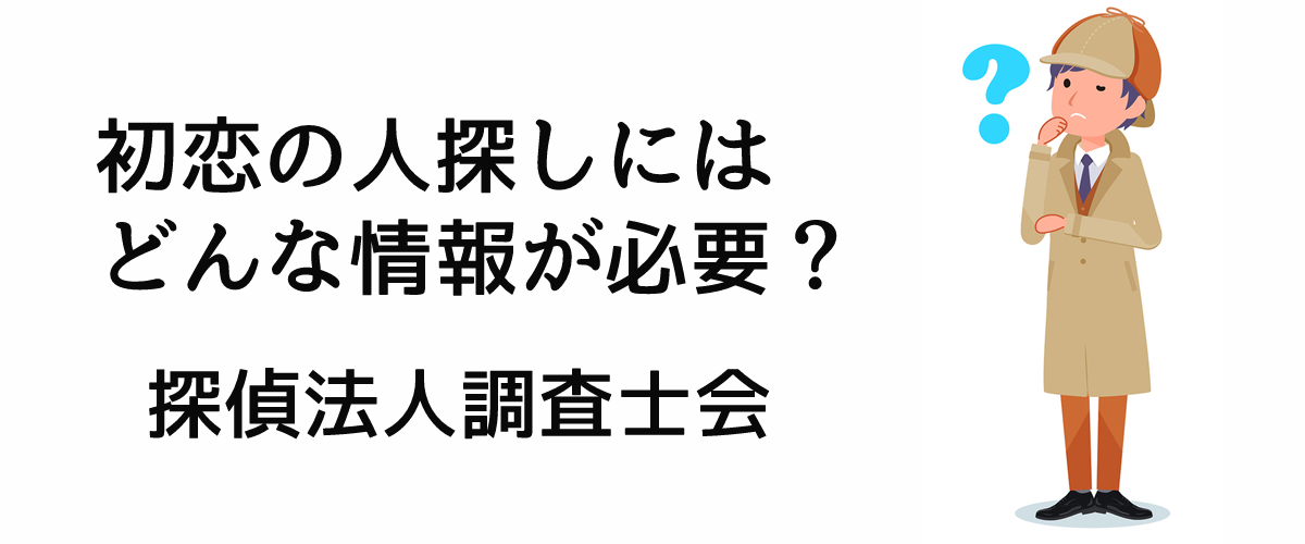 初恋の人探しにはどんな情報が必要？｜探偵法人調査士会ニュース