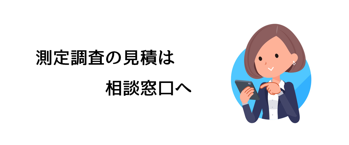 測定調査の見積もりは相談窓口へ