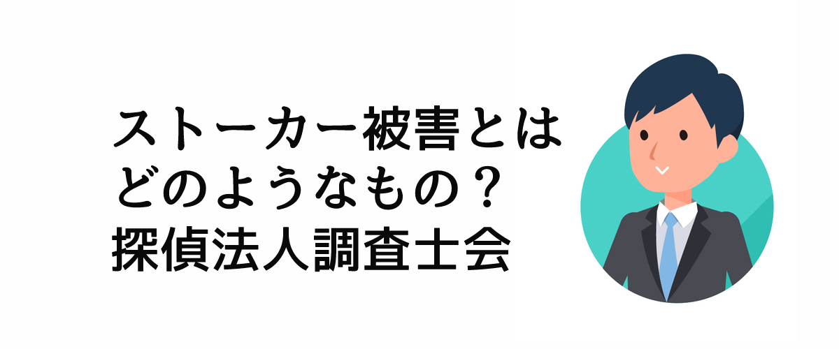 ストーカー被害とはどのようなもの？｜探偵法人調査士会ニュース