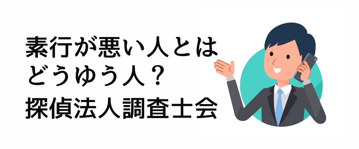 素行が悪い人とはどうゆう人？｜探偵法人調査士会ニュース