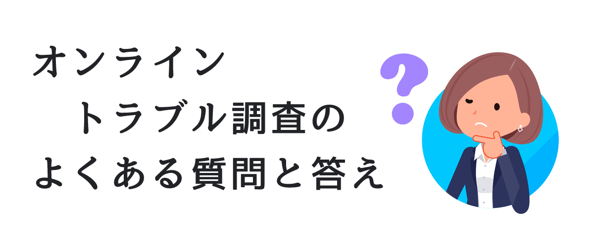 オンライントラブル調査のよくある質問と答え