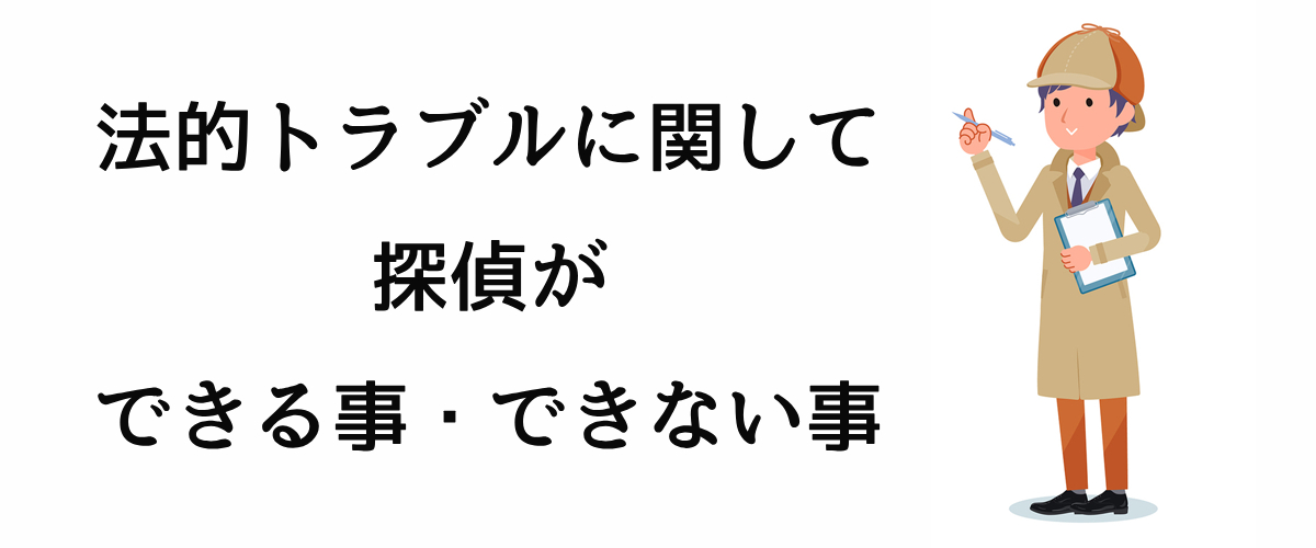 法的トラブルに関して探偵ができる事・できない事